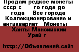 Продам редкое монеты ссср с 1901 го года до1992 года  - Все города Коллекционирование и антиквариат » Монеты   . Ханты-Мансийский,Урай г.